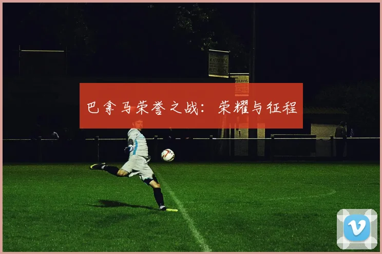 巴拿马荣誉之战：荣耀与征程