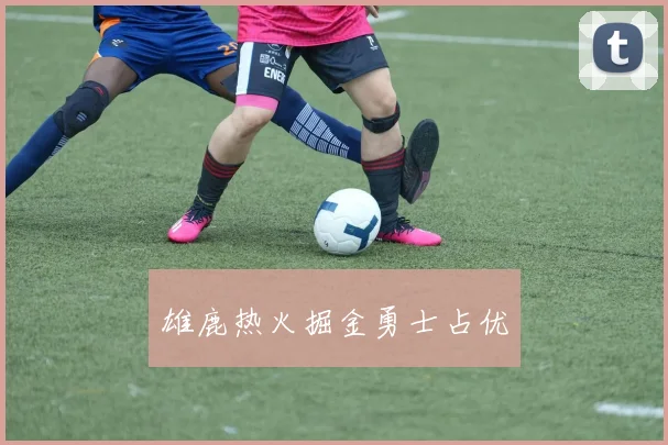 雄鹿热火掘金勇士占优