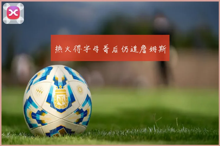 热火得字母哥后仍追詹姆斯