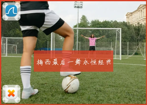梅西最后一舞永恒经典